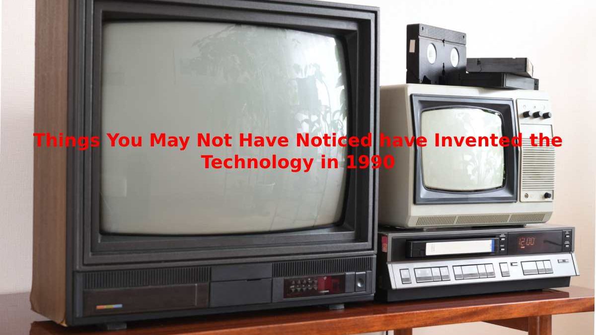 Things You May Not Have Noticed have Invented the Technology in 1990