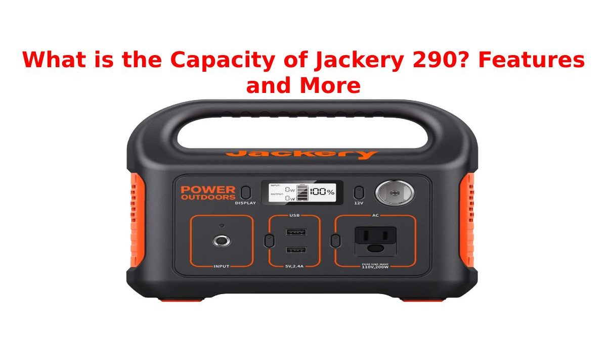 What is the Capacity of Jackery 290? Features and More